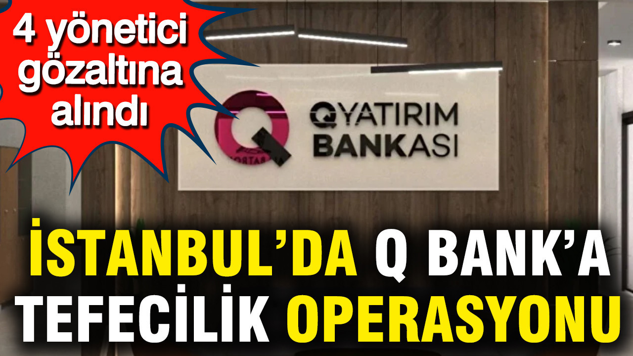 İstanbul’da Q Yatırım Bankası’na Tefecilik Operasyonu: Dört Yönetici Gözaltına Alındı